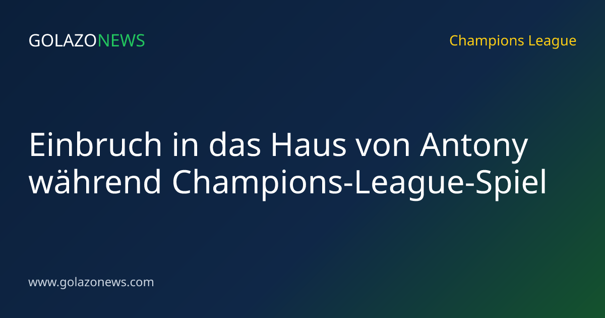 Einbruch in das Haus von Antony während Champions-League-Spiel