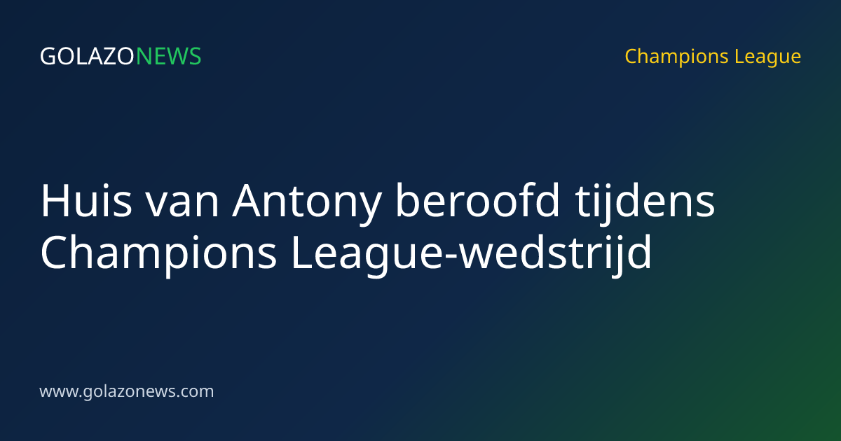 Huis van Antony beroofd tijdens Champions League-wedstrijd