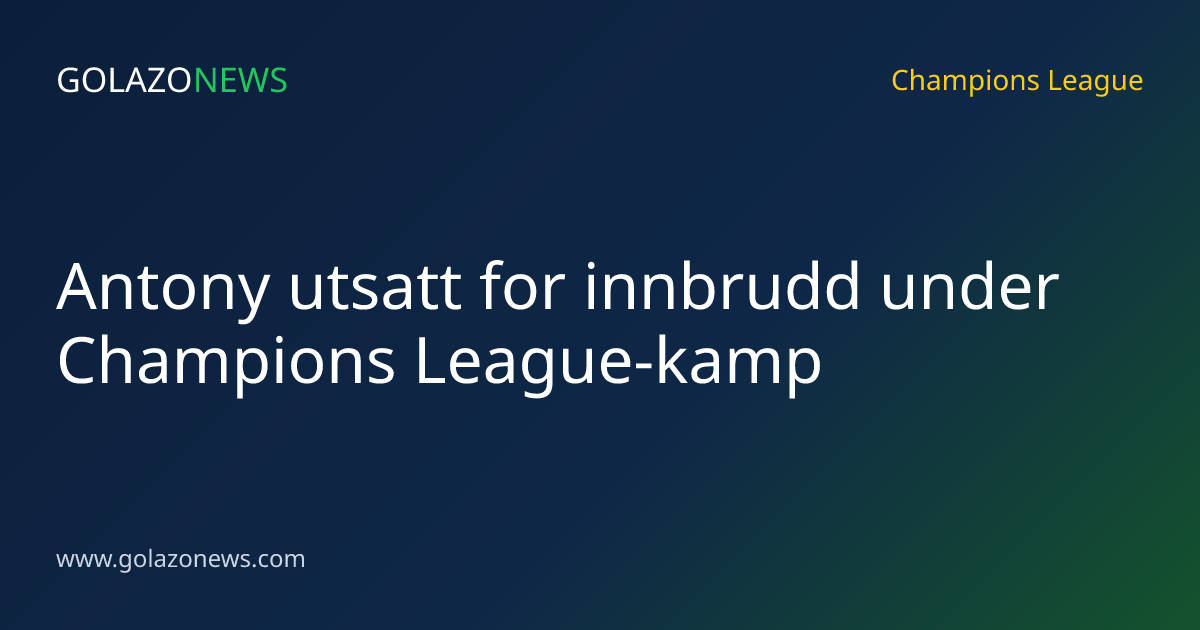 Antony utsatt for innbrudd under Champions League-kamp