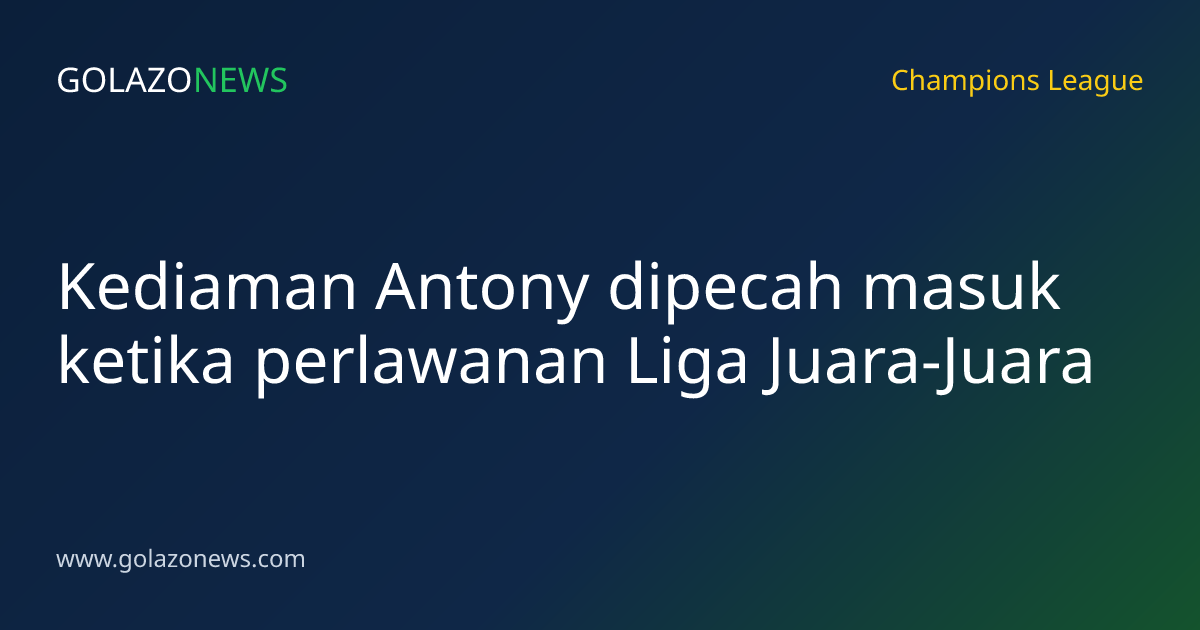 Kediaman Antony dipecah masuk ketika perlawanan Liga Juara-Juara