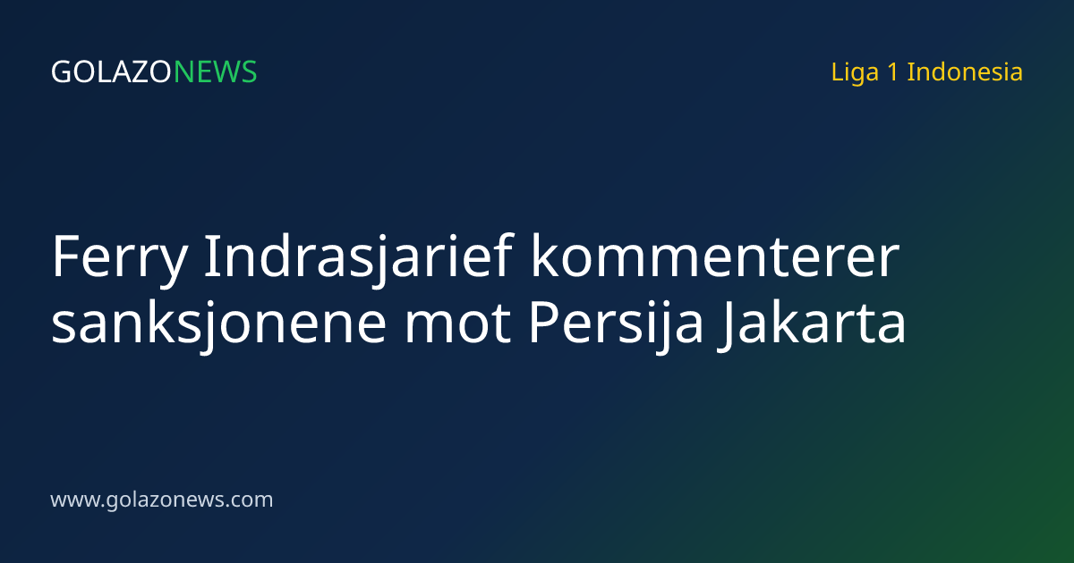 Ferry Indrasjarief kommenterer sanksjonene mot Persija Jakarta