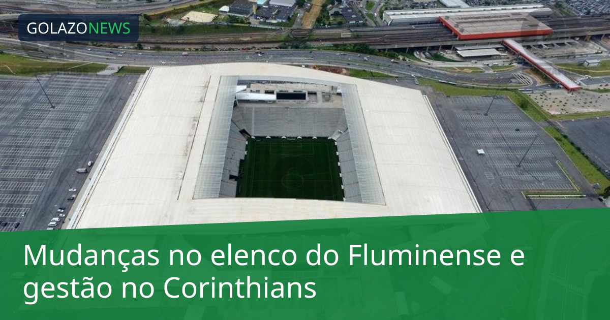 Mudanças no elenco do Fluminense e gestão no Corinthians