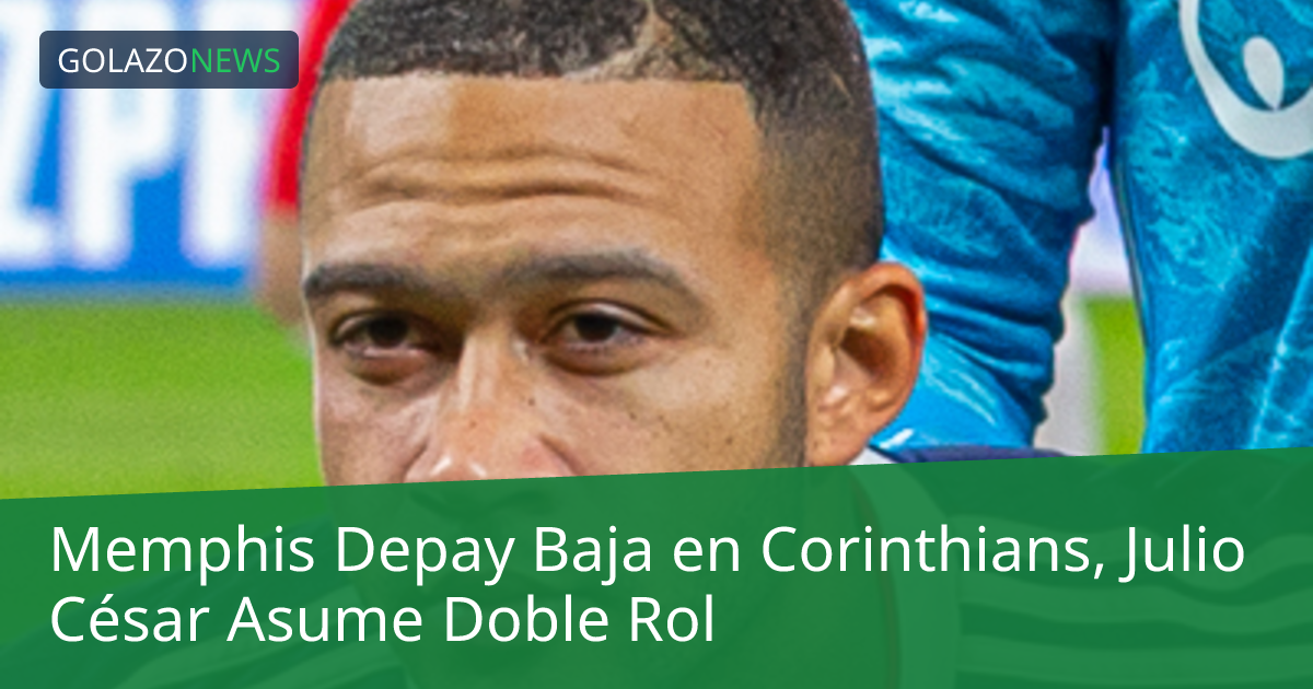 Memphis Depay Baja en Corinthians, Julio César Asume Doble Rol