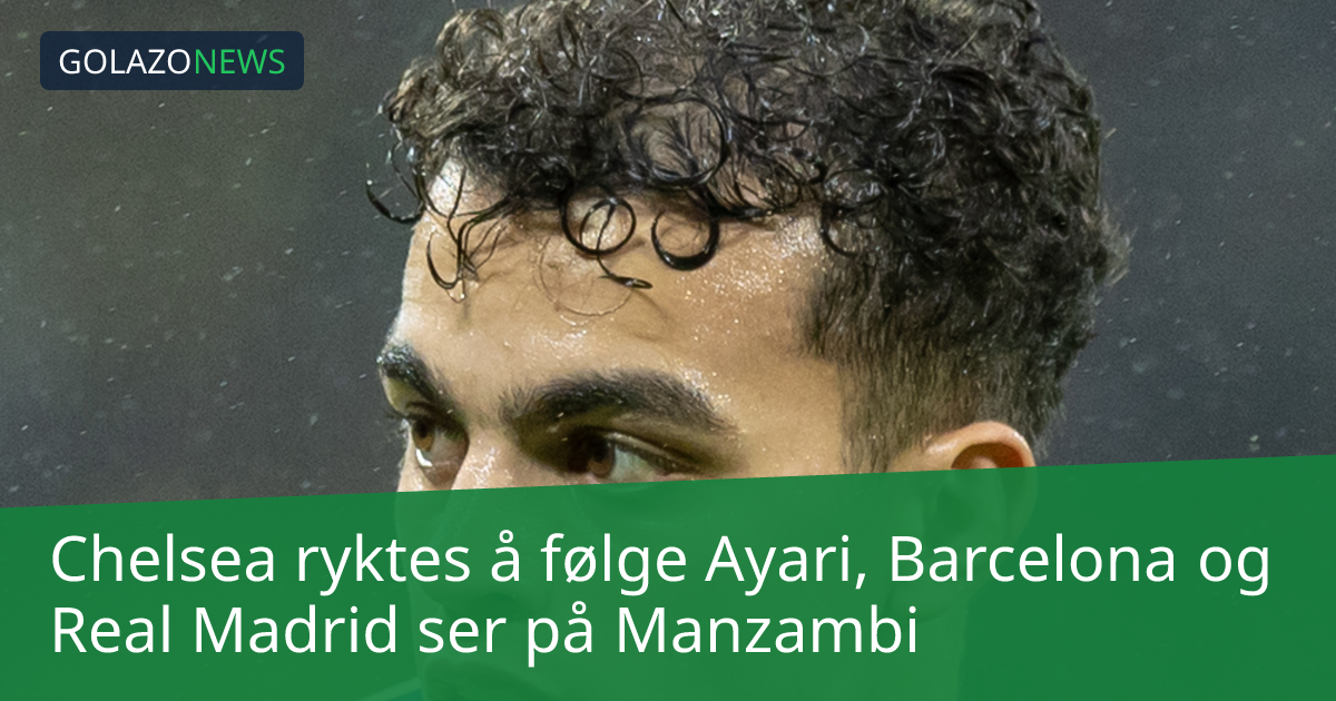 Chelsea ryktes å følge Ayari, Barcelona og Real Madrid ser på Manzambi