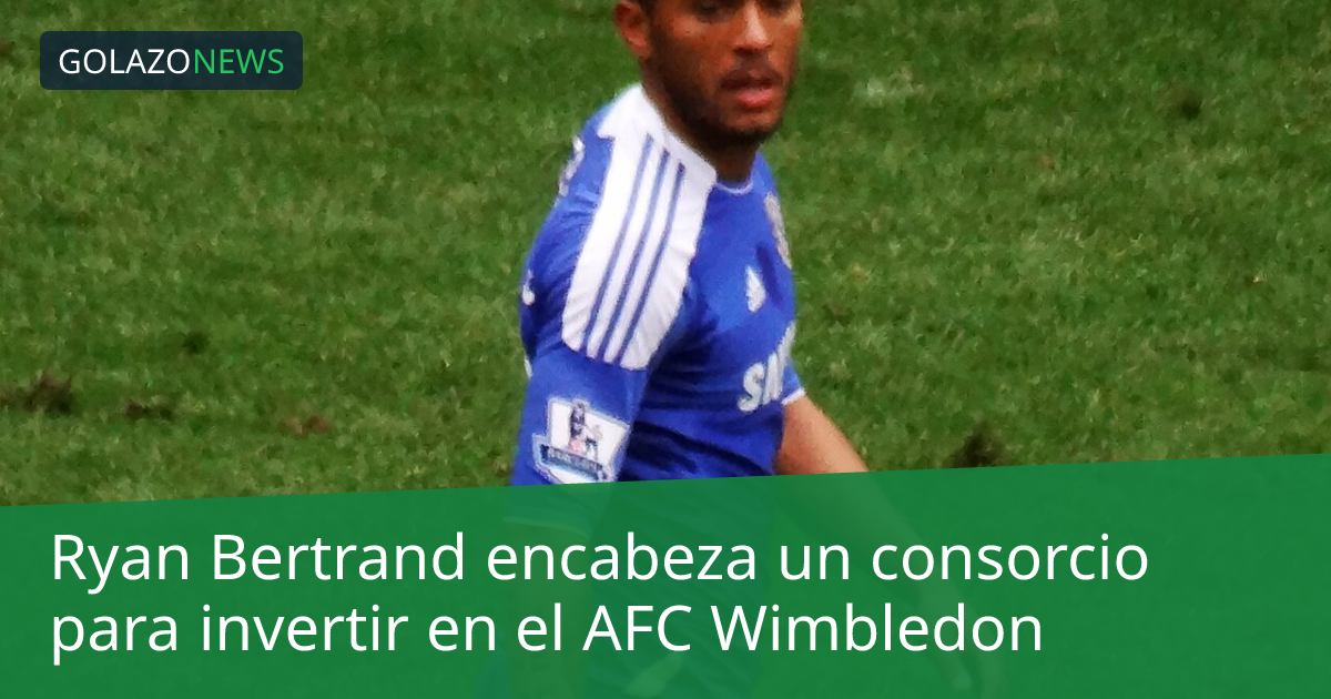 Ryan Bertrand encabeza un consorcio para invertir en el AFC Wimbledon