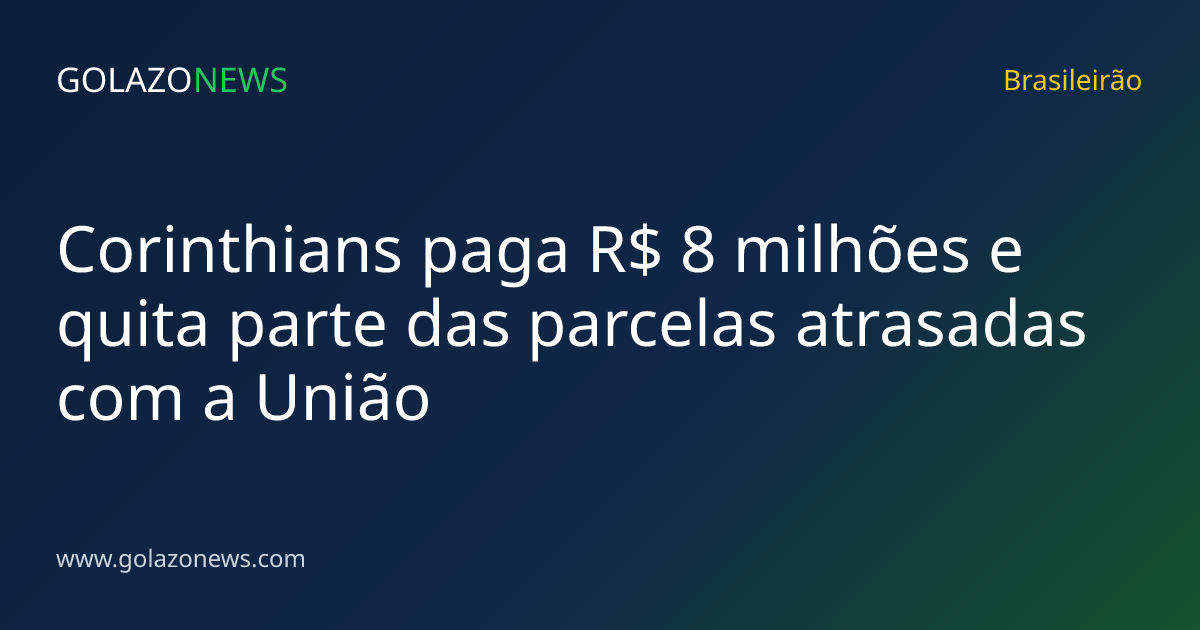 Corinthians paga R$ 8 milhões e quita parte das parcelas atrasadas com a União