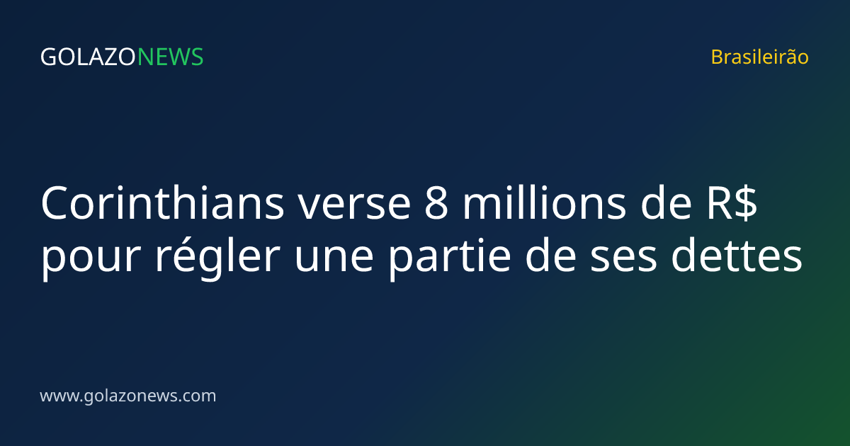 Corinthians verse 8 millions de R$ pour régler une partie de ses dettes