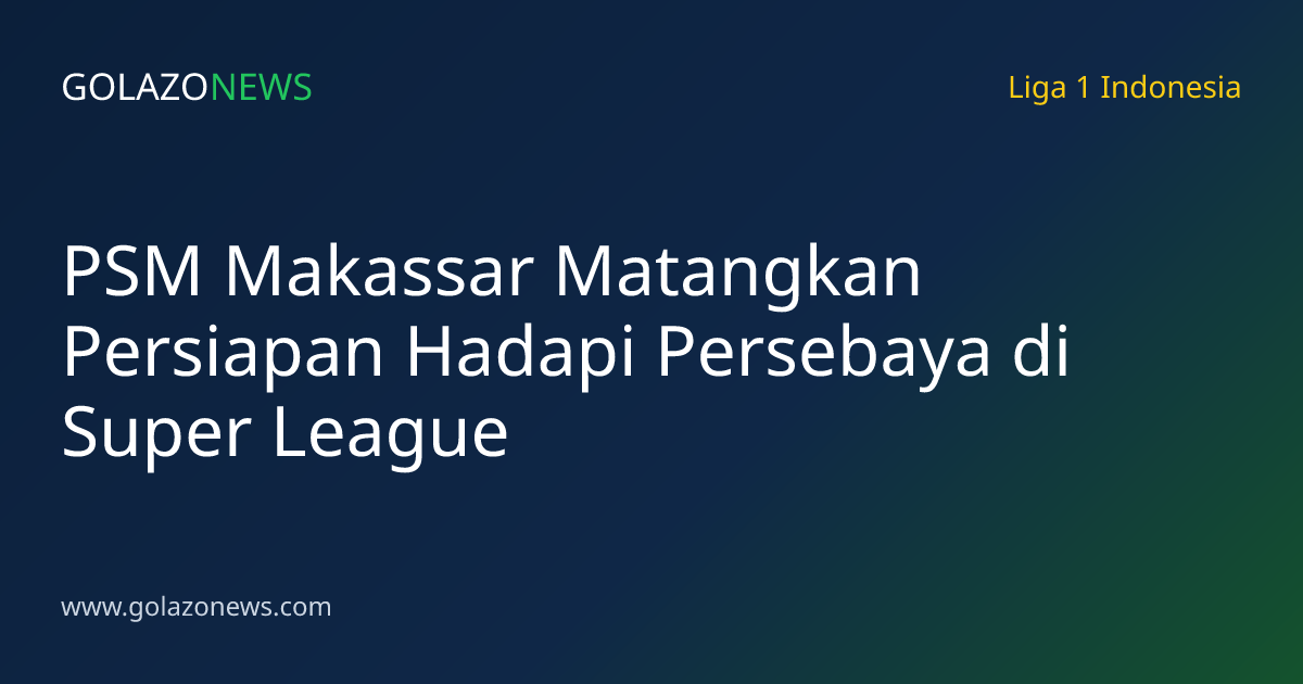 PSM Makassar Matangkan Persiapan Hadapi Persebaya di Super League