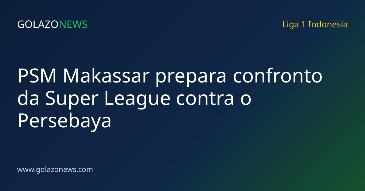 PSM Makassar prepara confronto da Super League contra o Persebaya