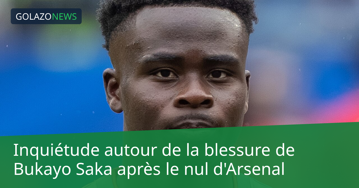 Inquiétude autour de la blessure de Bukayo Saka après le nul d'Arsenal