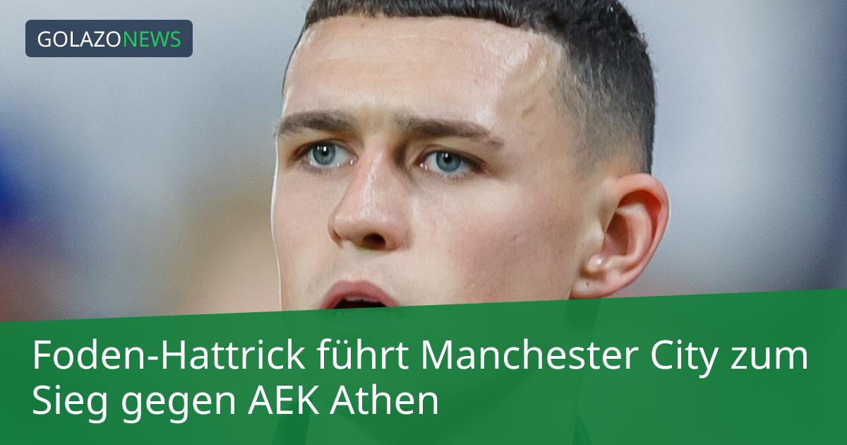 Foden-Hattrick führt Manchester City zum Sieg gegen AEK Athen