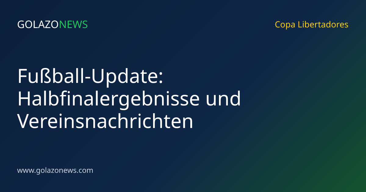 Fußball-Update: Halbfinalergebnisse und Vereinsnachrichten