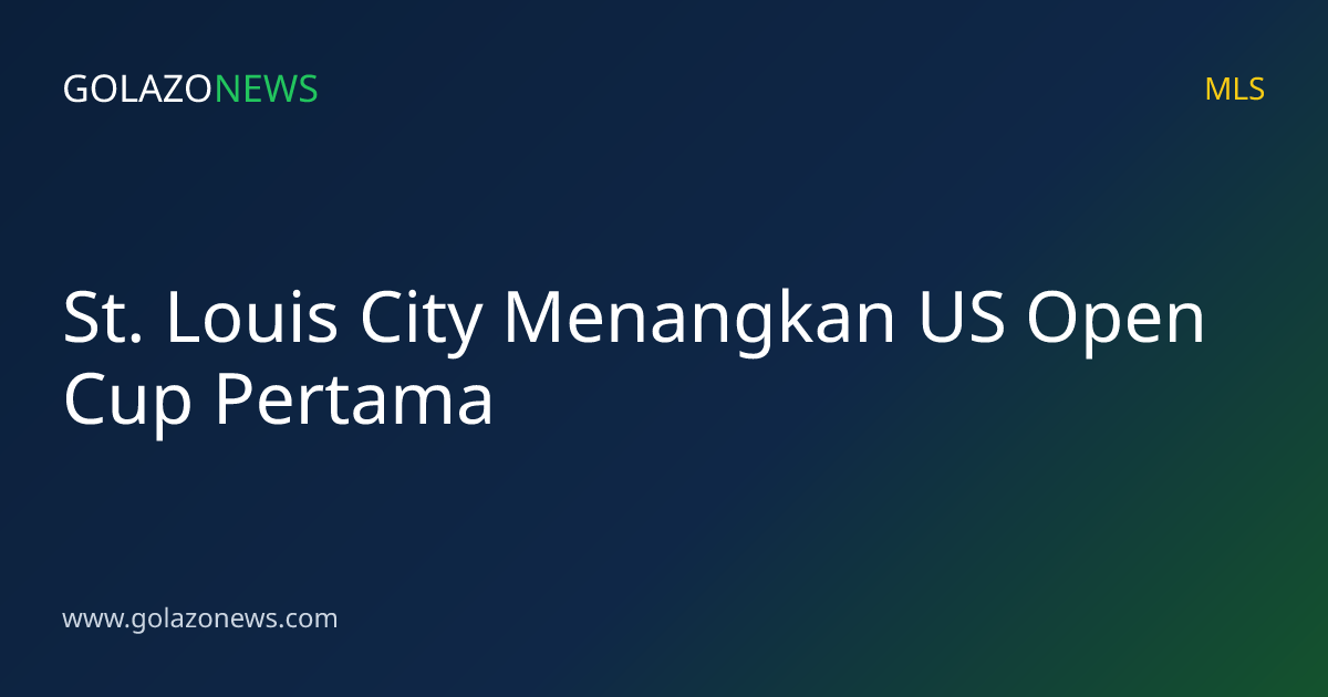 St. Louis City Menangkan US Open Cup Pertama