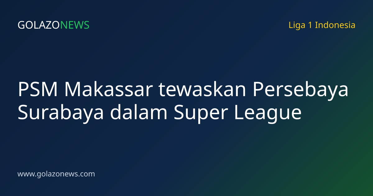 PSM Makassar tewaskan Persebaya Surabaya dalam Super League