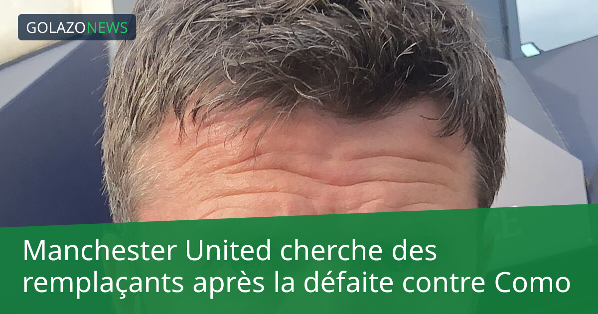 Manchester United cherche des remplaçants après la défaite contre Como