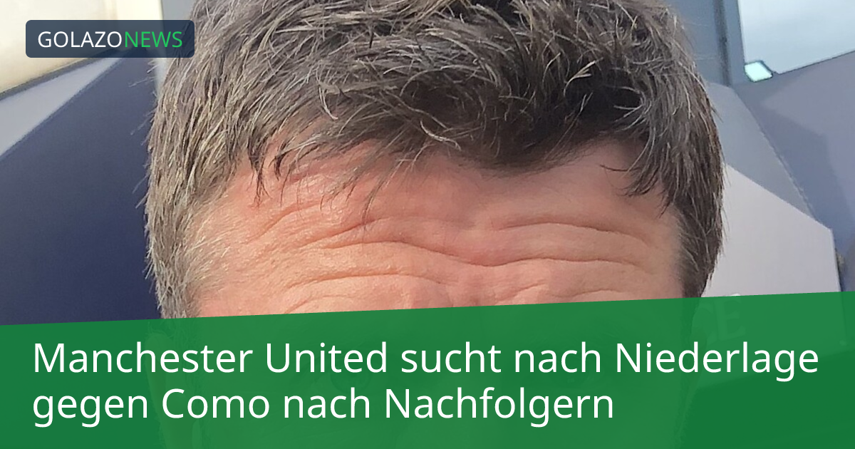 Manchester United sucht nach Niederlage gegen Como nach Nachfolgern