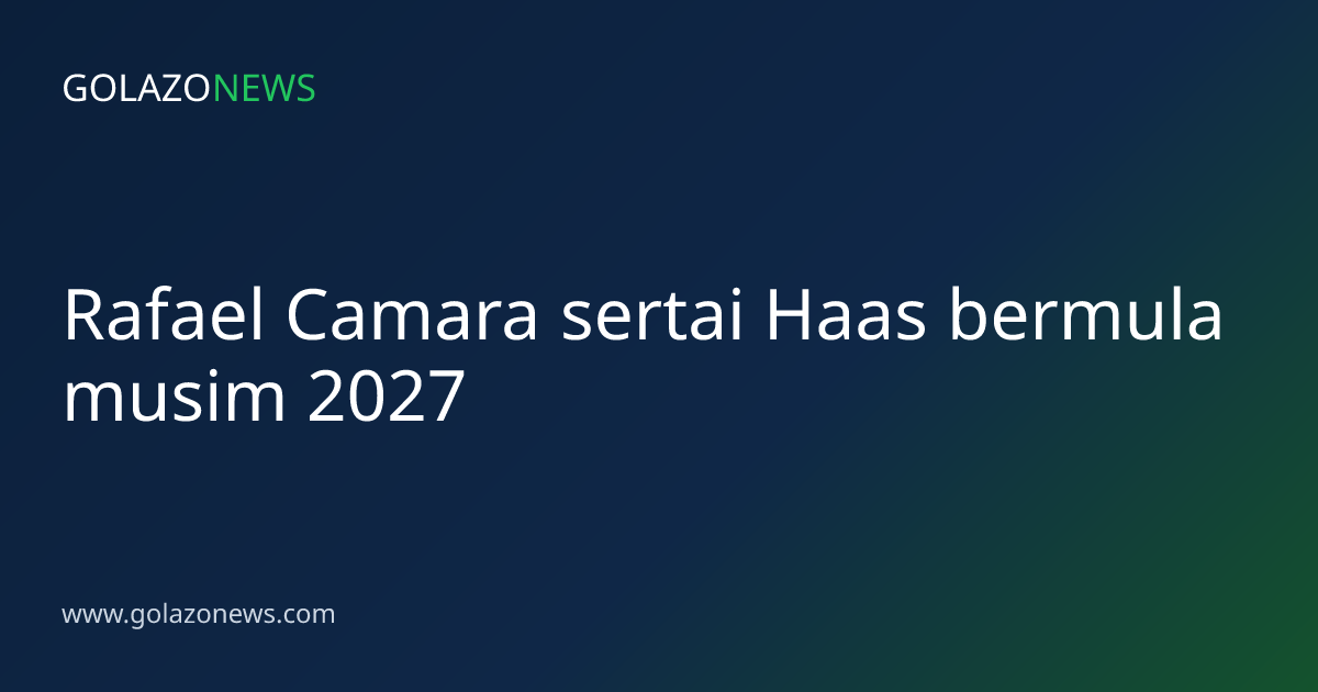 Rafael Camara sertai Haas bermula musim 2027