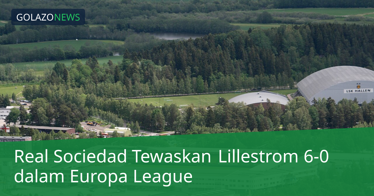 Real Sociedad Tewaskan Lillestrom 6-0 dalam Europa League