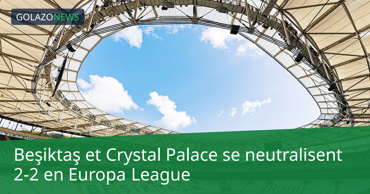 Beşiktaş et Crystal Palace se neutralisent 2-2 en Europa League