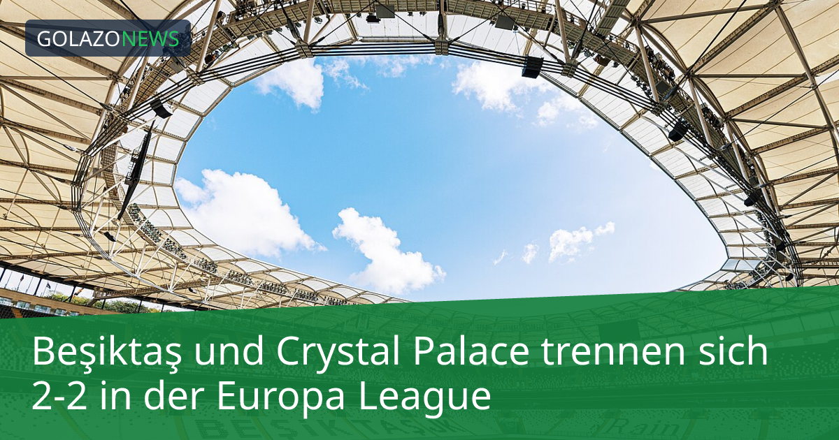 Beşiktaş und Crystal Palace trennen sich 2-2 in der Europa League