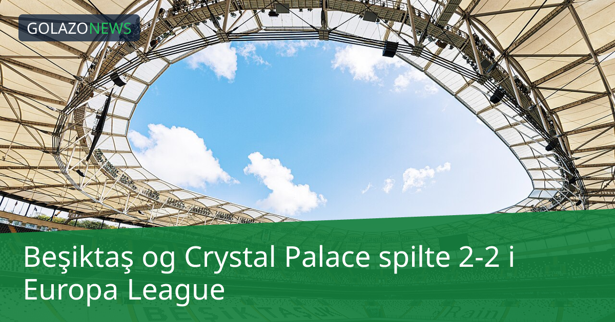 Beşiktaş og Crystal Palace spilte 2-2 i Europa League