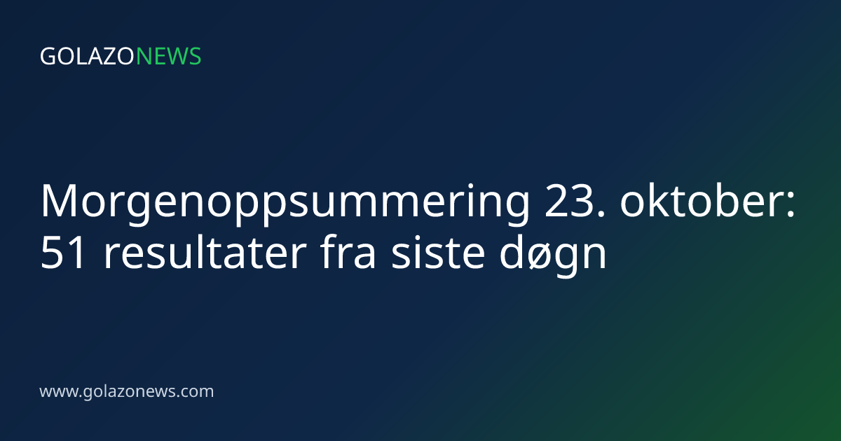 Morgenoppsummering 23. oktober: 51 resultater fra siste døgn
