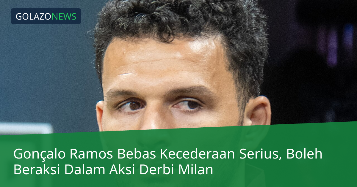 Gonçalo Ramos Bebas Kecederaan Serius, Boleh Beraksi Dalam Aksi Derbi Milan