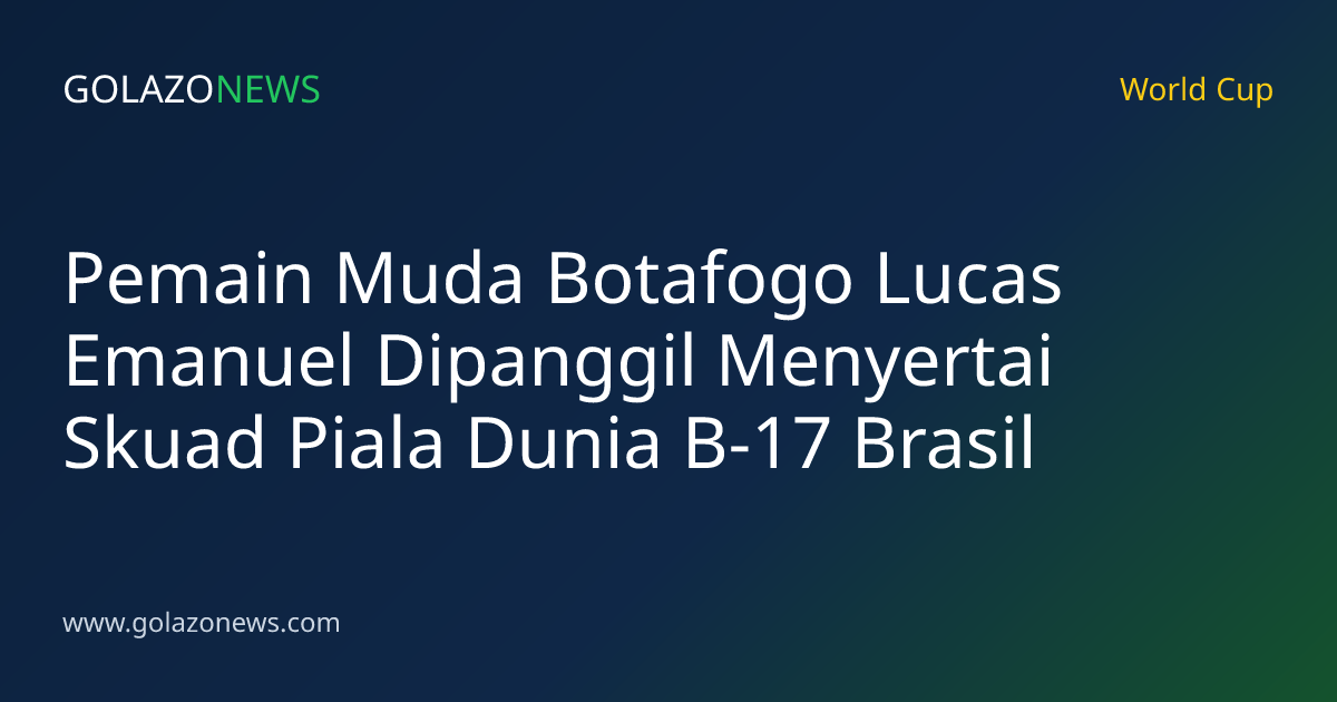 Pemain Muda Botafogo Lucas Emanuel Dipanggil Menyertai Skuad Piala Dunia B-17 Brasil