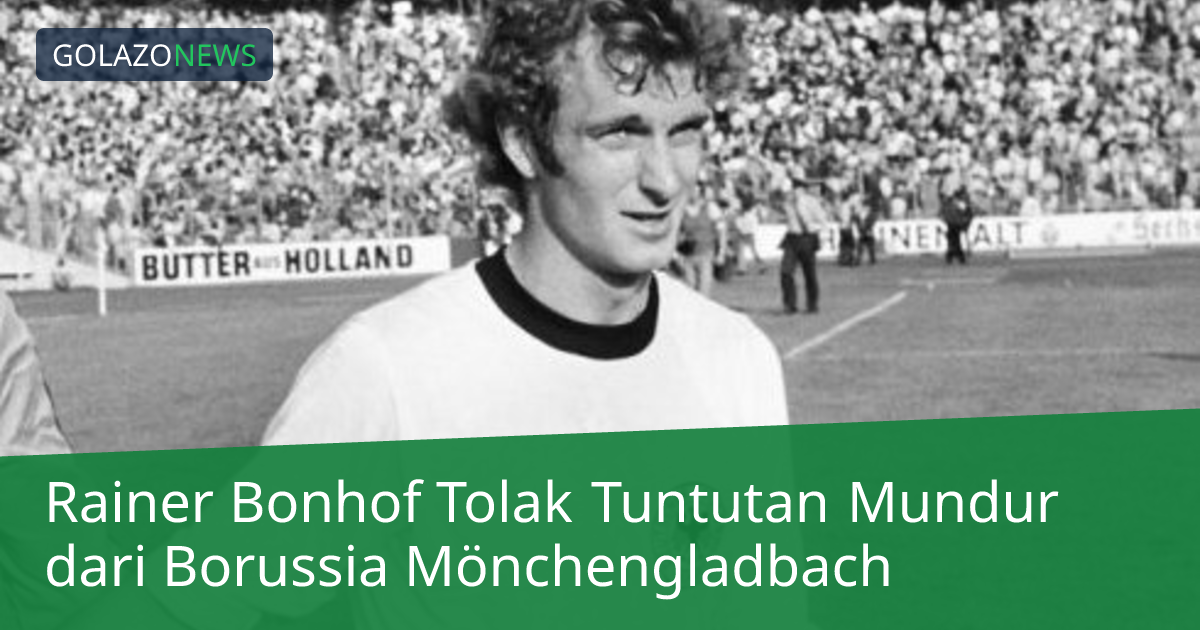 Rainer Bonhof Tolak Tuntutan Mundur dari Borussia Mönchengladbach