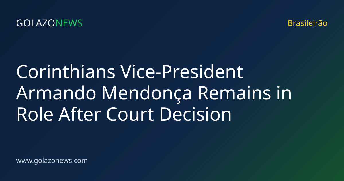 Corinthians Vice-President Armando Mendonça Remains in Role After Court Decision