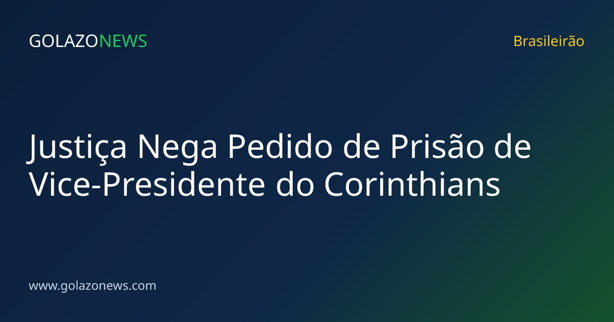 Justiça Nega Pedido de Prisão de Vice-Presidente do Corinthians