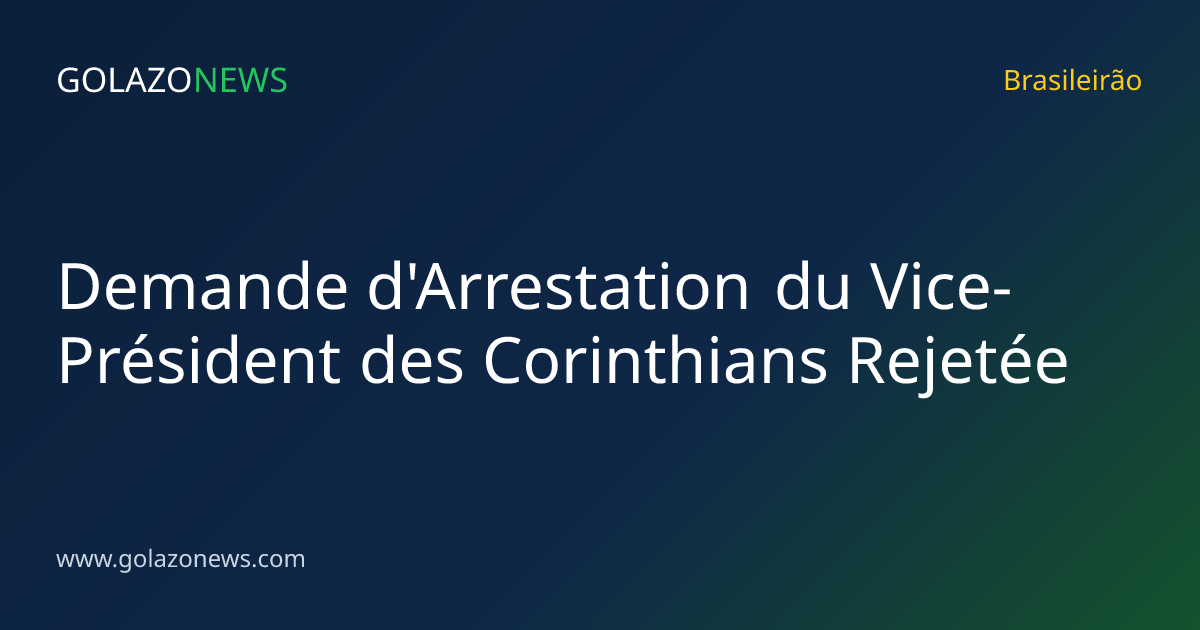 Demande d'Arrestation du Vice-Président des Corinthians Rejetée