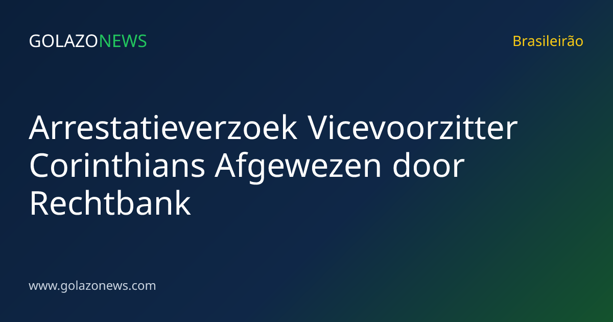 Arrestatieverzoek Vicevoorzitter Corinthians Afgewezen door Rechtbank