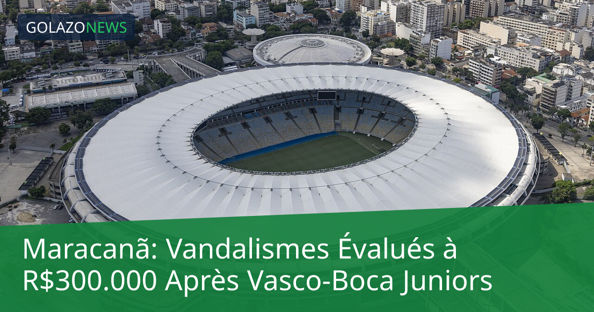 Maracanã: Vandalismes Évalués à R$300.000 Après Vasco-Boca Juniors
