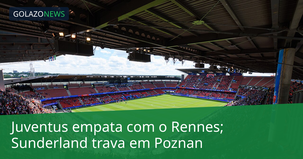 Juventus empata com o Rennes; Sunderland trava em Poznan