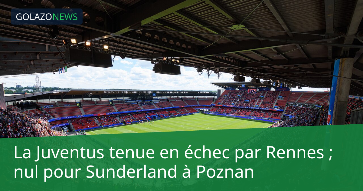 La Juventus tenue en échec par Rennes ; nul pour Sunderland à Poznan