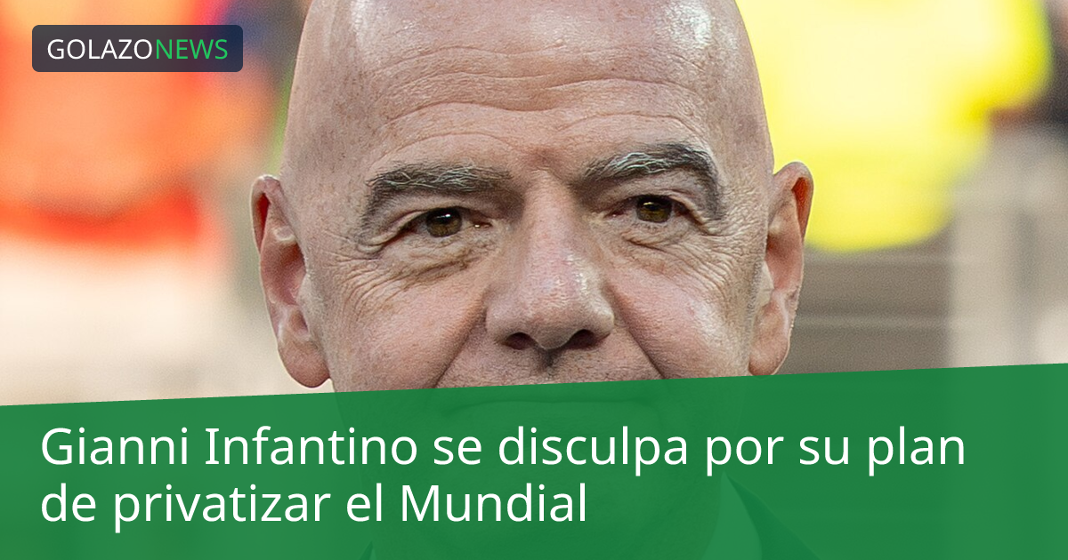 Gianni Infantino se disculpa por su plan de privatizar el Mundial
