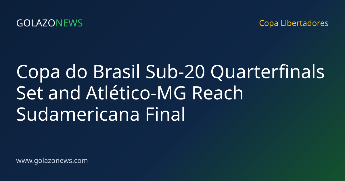 Copa do Brasil Sub-20 Quarterfinals Set and Atlético-MG Reach Sudamericana Final
