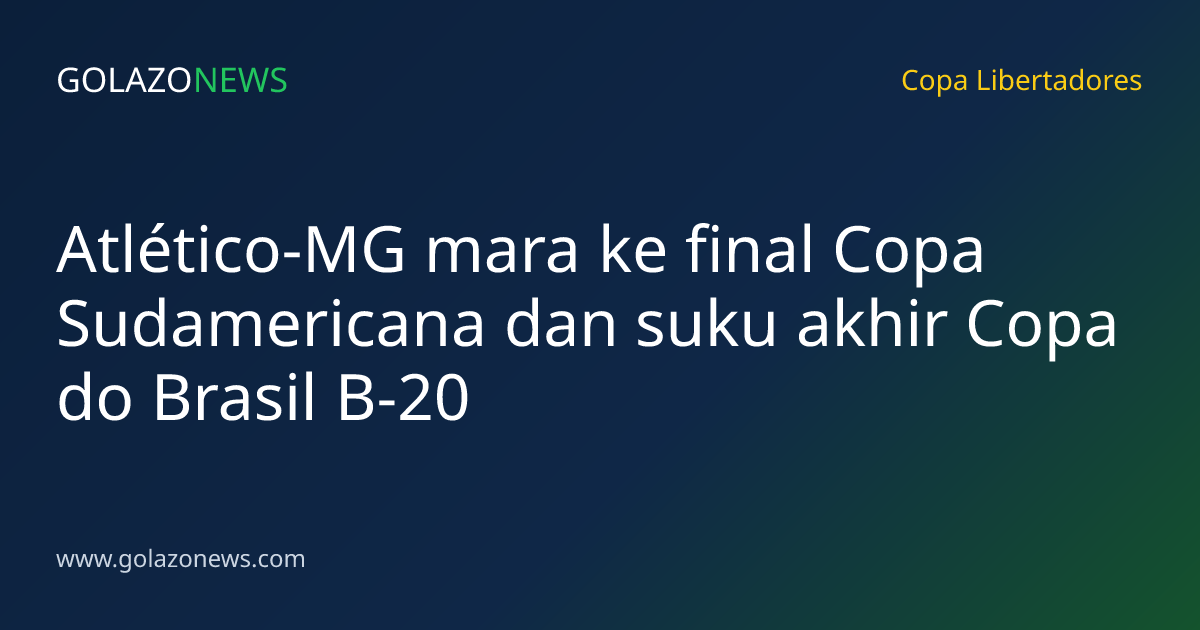 Atlético-MG mara ke final Copa Sudamericana dan suku akhir Copa do Brasil B-20