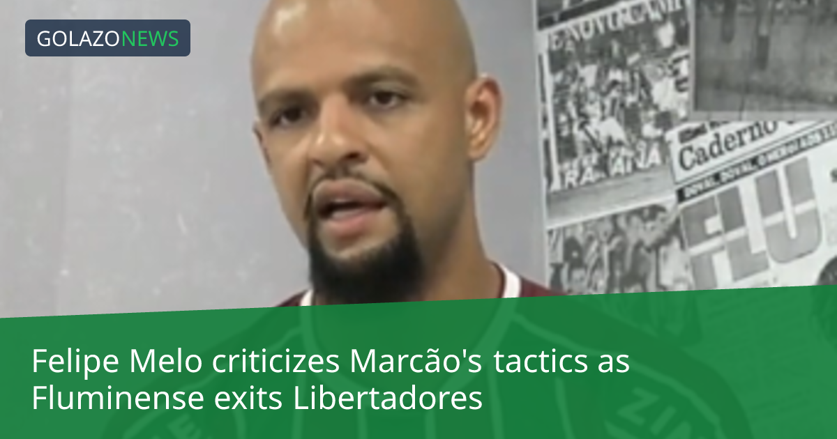 Felipe Melo criticizes Marcão's tactics as Fluminense exits Libertadores