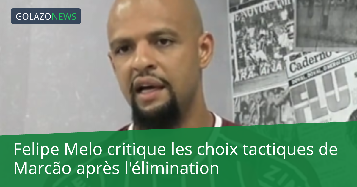 Felipe Melo critique les choix tactiques de Marcão après l'élimination