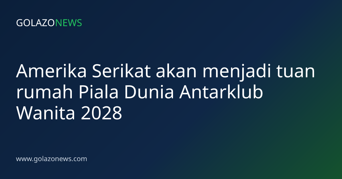 Amerika Serikat akan menjadi tuan rumah Piala Dunia Antarklub Wanita 2028