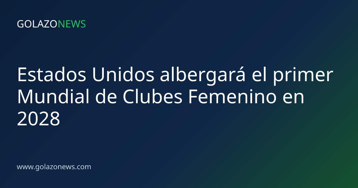 Estados Unidos albergará el primer Mundial de Clubes Femenino en 2028