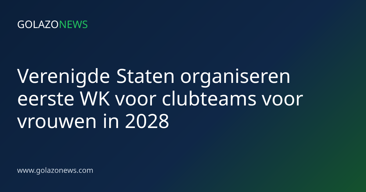 Verenigde Staten organiseren eerste WK voor clubteams voor vrouwen in 2028