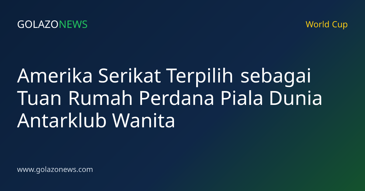 Amerika Serikat Terpilih sebagai Tuan Rumah Perdana Piala Dunia Antarklub Wanita