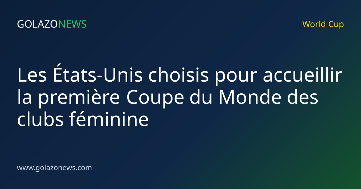 Les États-Unis choisis pour accueillir la première Coupe du Monde des clubs féminine