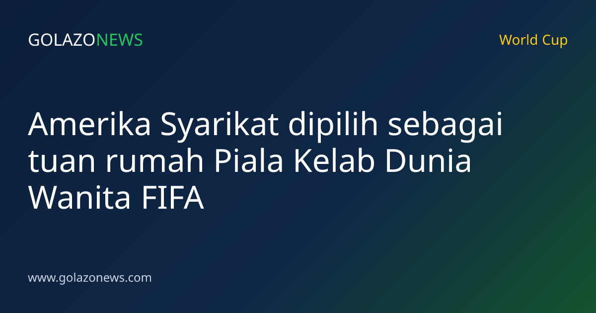 Amerika Syarikat dipilih sebagai tuan rumah Piala Kelab Dunia Wanita FIFA