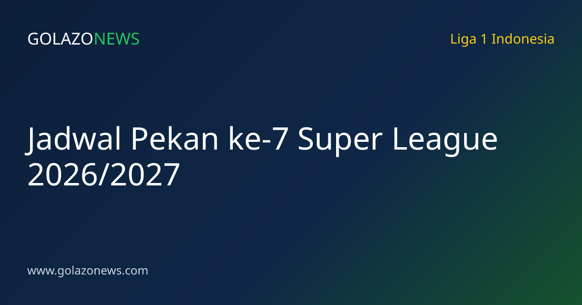 Jadwal Pekan ke-7 Super League 2026/2027