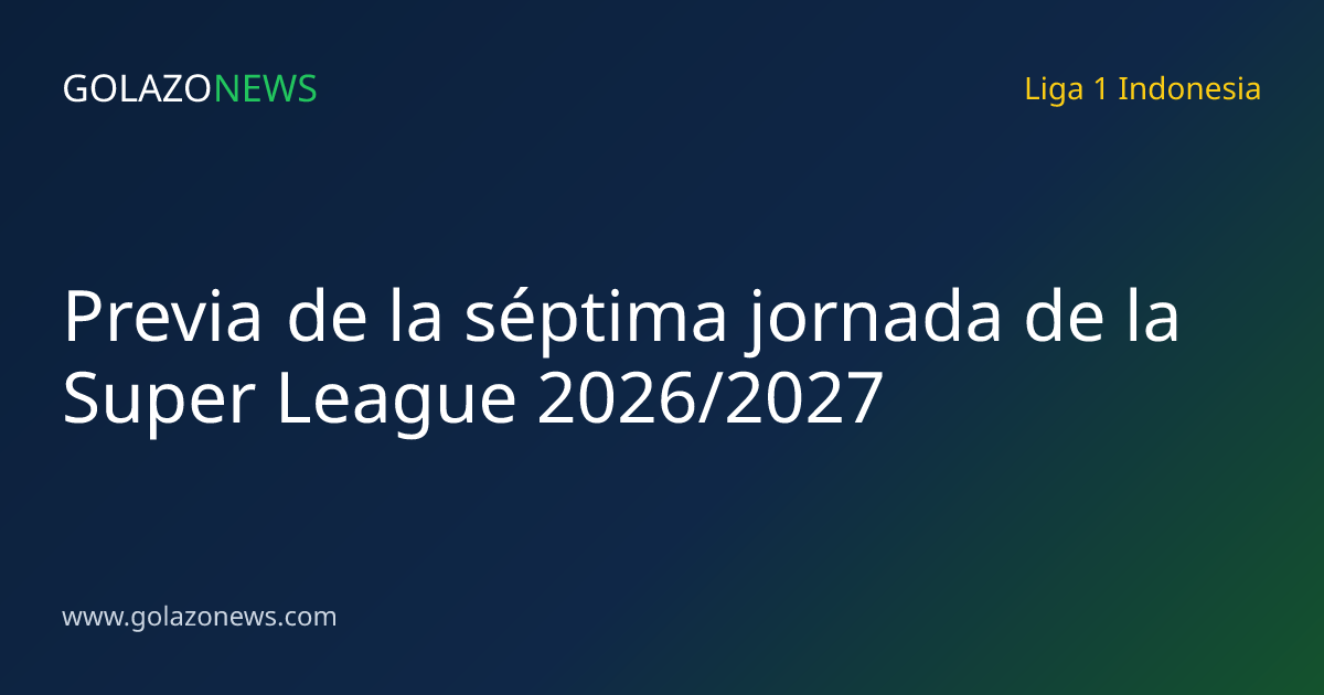 Previa de la séptima jornada de la Super League 2026/2027