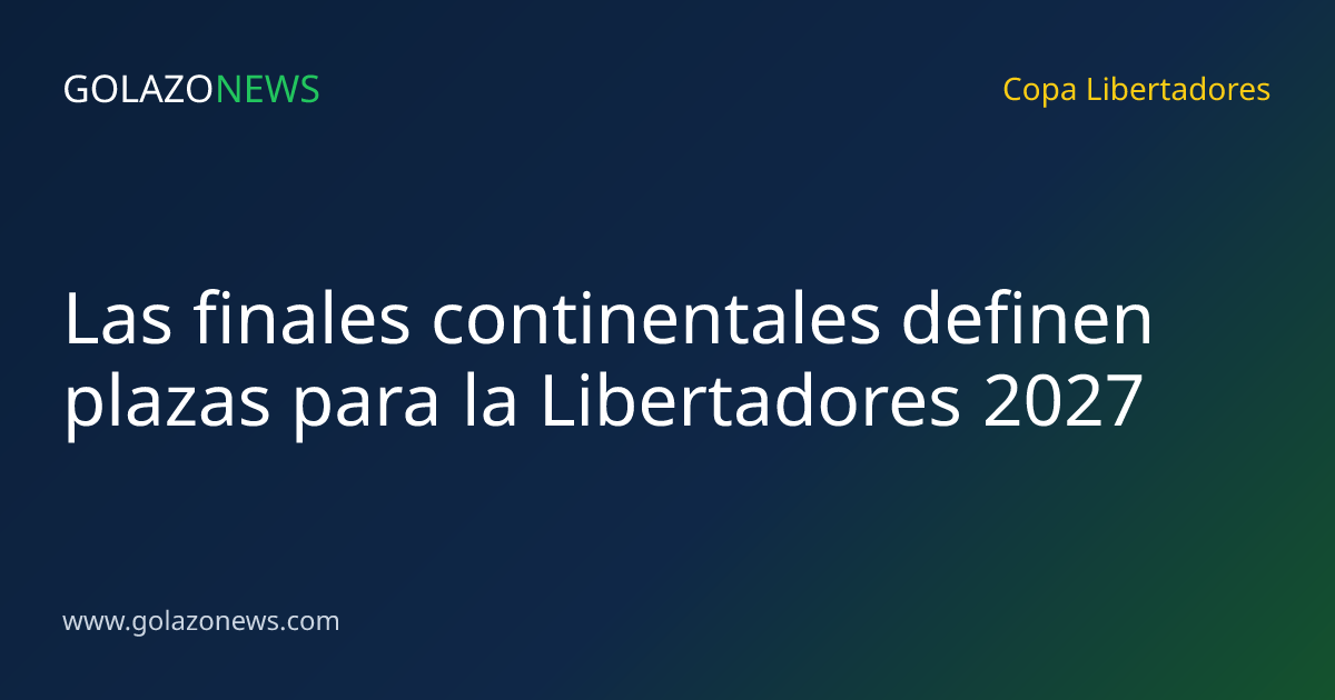 Las finales continentales definen plazas para la Libertadores 2027